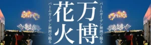 万博花火をパームガーデン舞洲で観る（7/14更新）︎